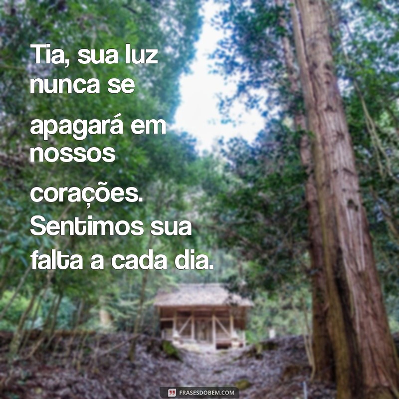 mensagem para tia que morreu Tia, sua luz nunca se apagará em nossos corações. Sentimos sua falta a cada dia.