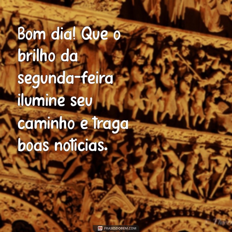 Mensagens Inspiradoras de Bom Dia para Começar a Semana com o Pé Direito 