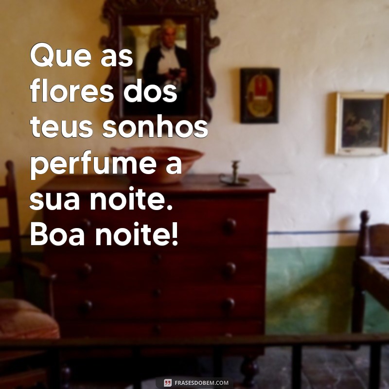 mensagem de boa noite flores Que as flores dos teus sonhos perfume a sua noite. Boa noite!