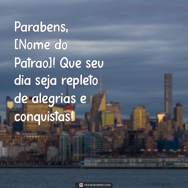 mensagem de feliz aniversário para o patrão Parabéns, [Nome do Patrão]! Que seu dia seja repleto de alegrias e conquistas!