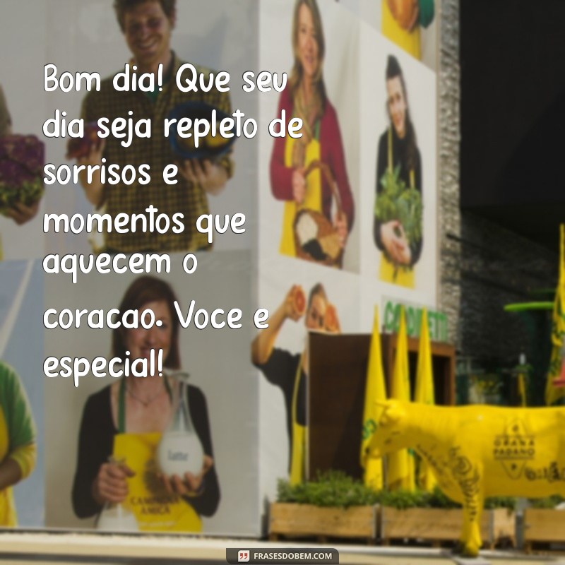 mensagem linda de bom dia para alguém especial Bom dia! Que seu dia seja repleto de sorrisos e momentos que aquecem o coração. Você é especial!