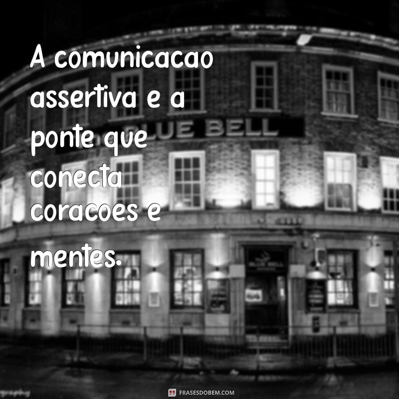 frases sobre comunicação assertiva A comunicação assertiva é a ponte que conecta corações e mentes.