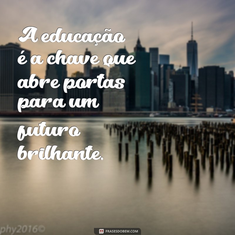 frases bonita sobre educação A educação é a chave que abre portas para um futuro brilhante.