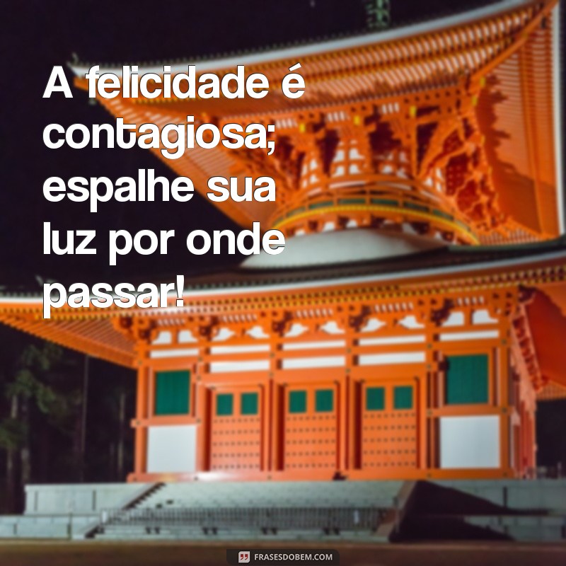 mensagem de vibe boa A felicidade é contagiosa; espalhe sua luz por onde passar!