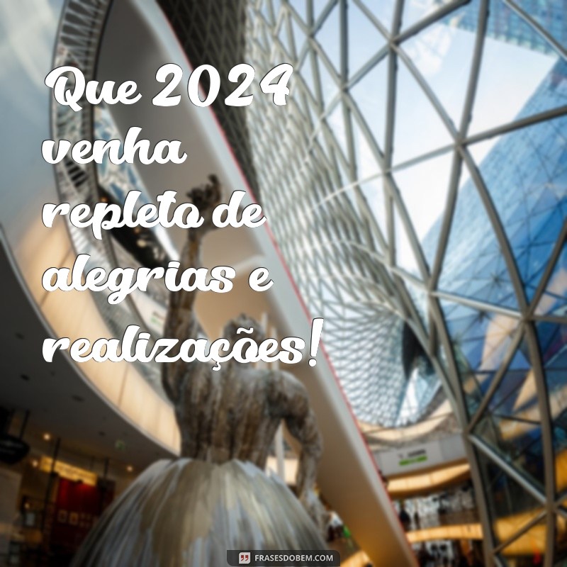 frases de feliz 2024 Que 2024 venha repleto de alegrias e realizações!