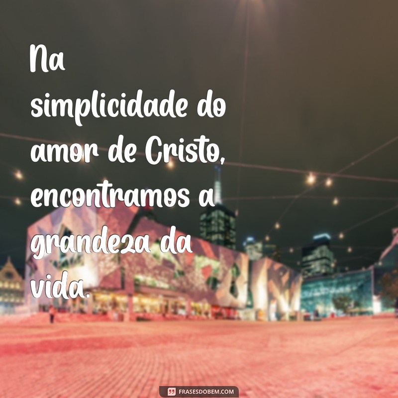 Frases Inspiradoras sobre o Amor de Cristo para Refletir e Compartilhar 