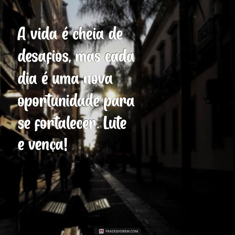 mensagem positiva para pessoa doente A vida é cheia de desafios, mas cada dia é uma nova oportunidade para se fortalecer. Lute e vença!