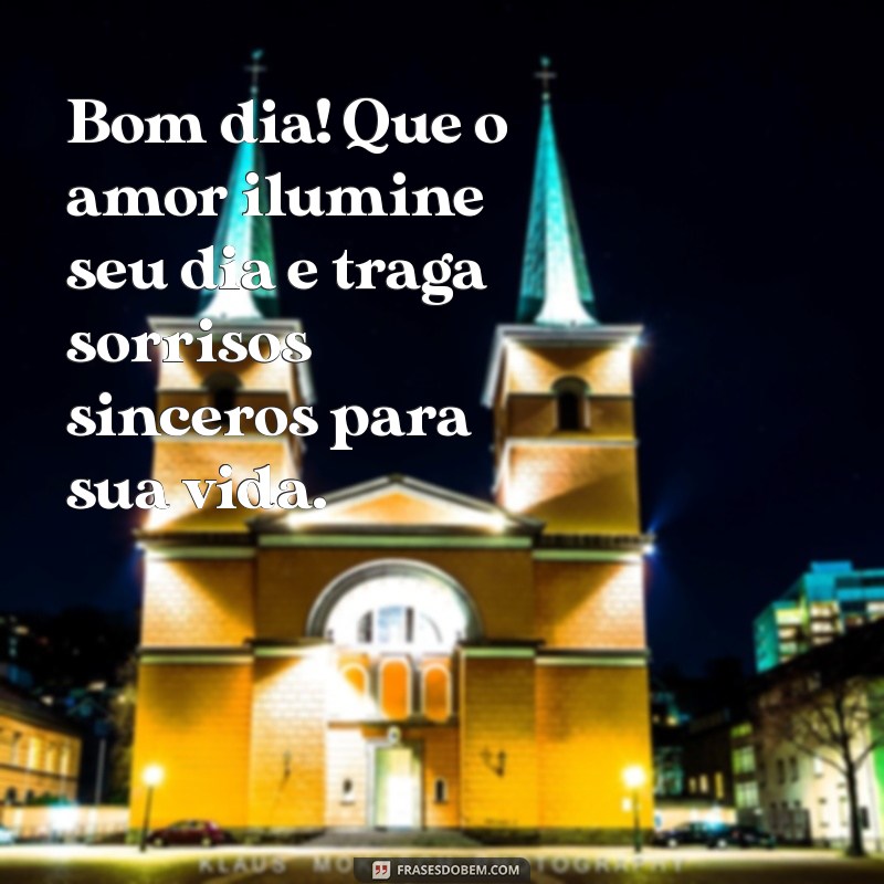 amor bom dia Bom dia! Que o amor ilumine seu dia e traga sorrisos sinceros para sua vida.