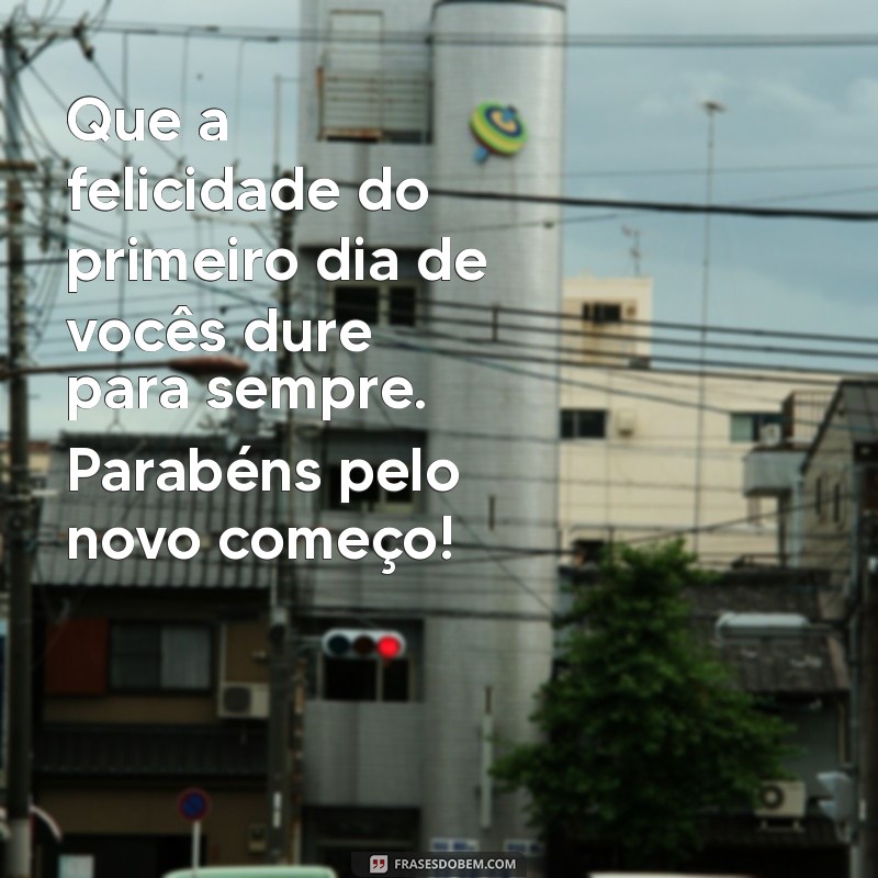 mensagem de carinho para recém-casados Que a felicidade do primeiro dia de vocês dure para sempre. Parabéns pelo novo começo!