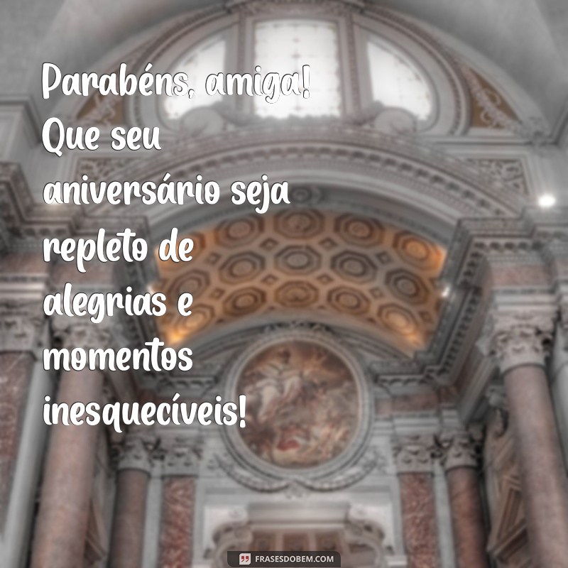 parabéns amiga feliz aniversário Parabéns, amiga! Que seu aniversário seja repleto de alegrias e momentos inesquecíveis!