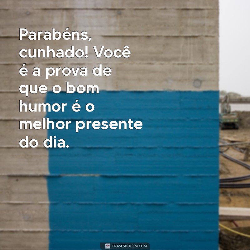 parabéns cunhado engraçado Parabéns, cunhado! Você é a prova de que o bom humor é o melhor presente do dia.