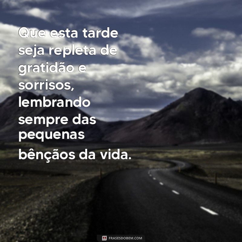 mensagem de boa tarde com gratidão Que esta tarde seja repleta de gratidão e sorrisos, lembrando sempre das pequenas bênçãos da vida.