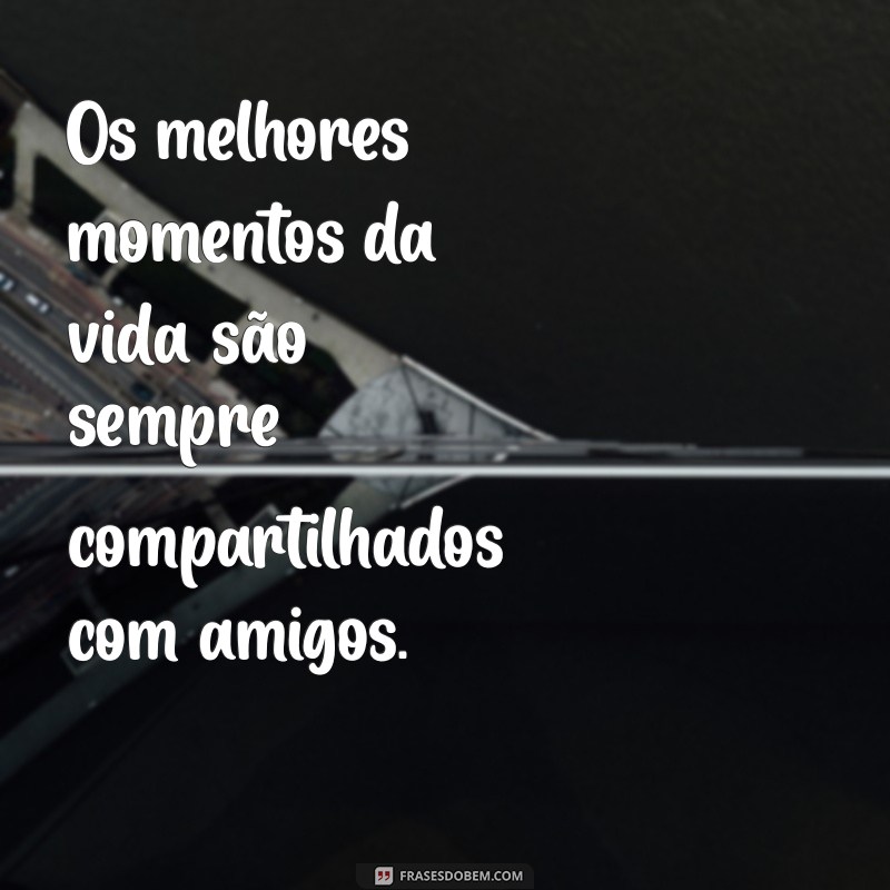 As Melhores Frases sobre Amizade para Inspirar e Celebrar Seus Laços 