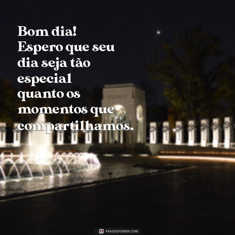 mensagem de bom dia para ex Bom dia! Espero que seu dia seja tão especial quanto os momentos que compartilhamos.