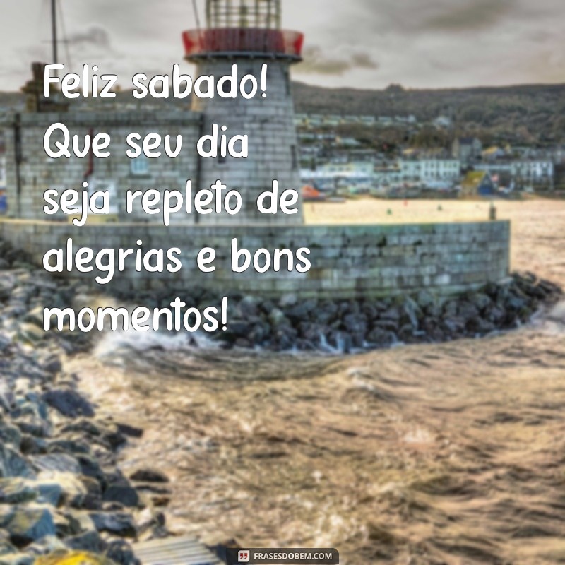 feliz sábado:adugvgufszq= mensagem bom dia Feliz sábado! Que seu dia seja repleto de alegrias e bons momentos!