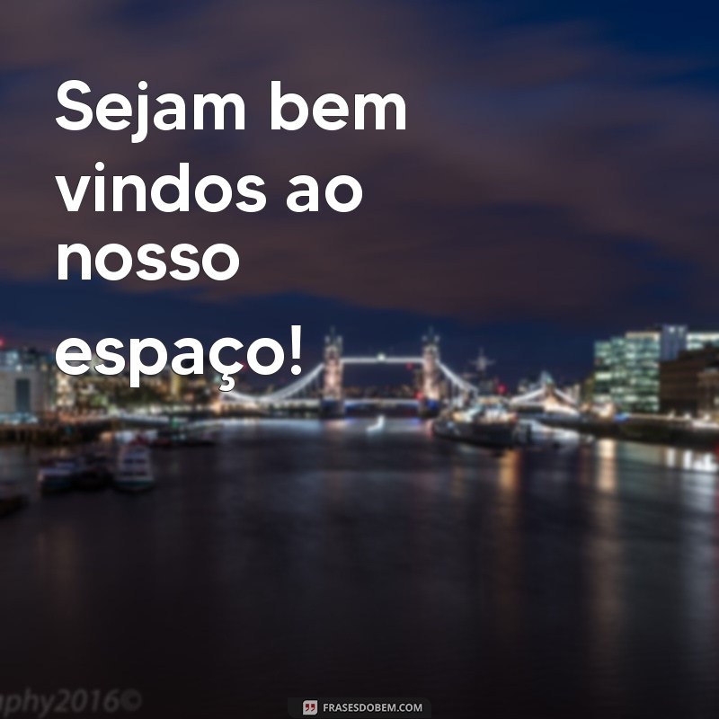 frases sejam bem vindos ou seja bem vindos Sejam bem vindos ao nosso espaço!