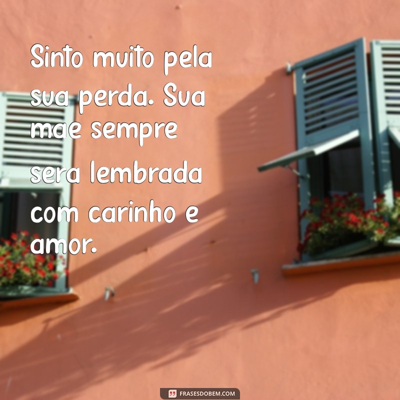 mensagem de luto para amigo que perdeu a mãe Sinto muito pela sua perda. Sua mãe sempre será lembrada com carinho e amor.