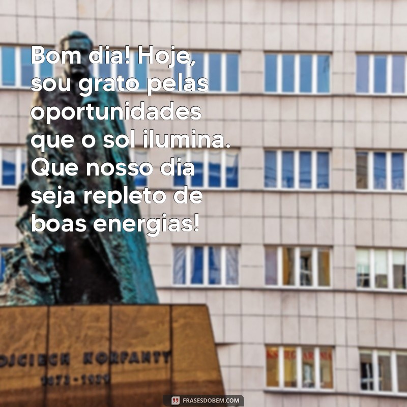 mensagem de bom dia de gratidão Bom dia! Hoje, sou grato pelas oportunidades que o sol ilumina. Que nosso dia seja repleto de boas energias!