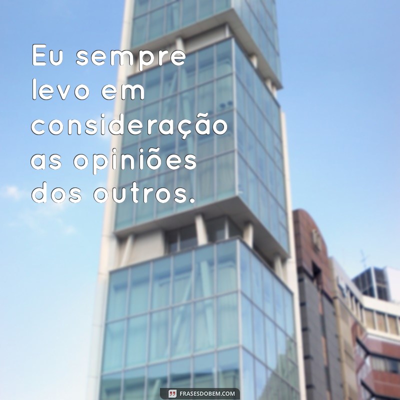 frases consideração frases Eu sempre levo em consideração as opiniões dos outros.