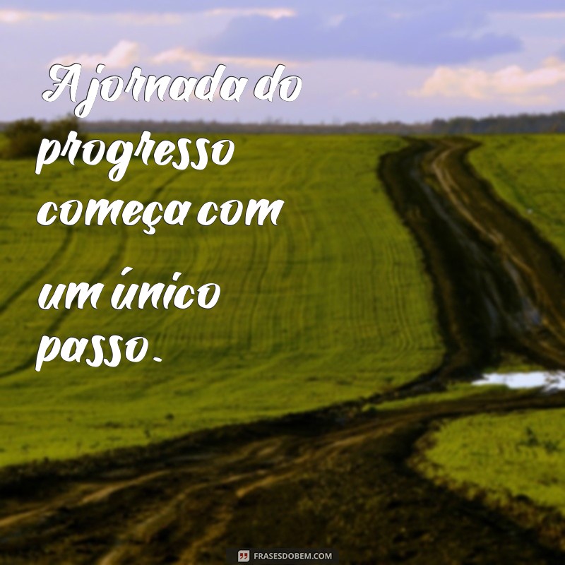 frases para progresso A jornada do progresso começa com um único passo.