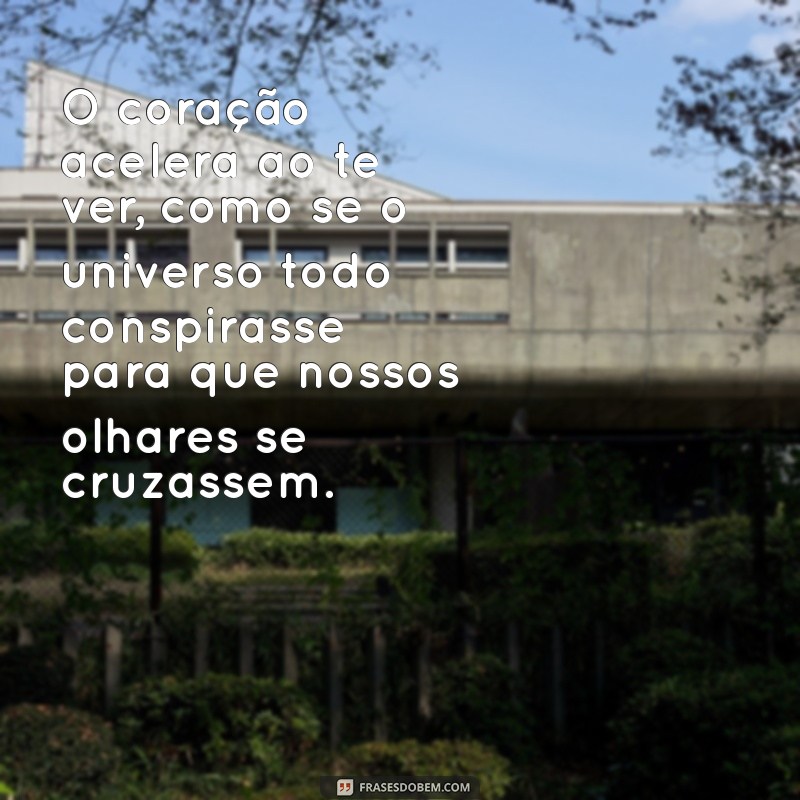 sentir desejo por uma pessoa O coração acelera ao te ver, como se o universo todo conspirasse para que nossos olhares se cruzassem.