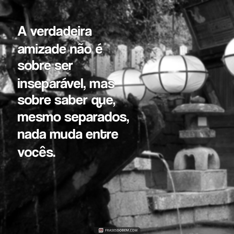 textos de reflexão de amizade A verdadeira amizade não é sobre ser inseparável, mas sobre saber que, mesmo separados, nada muda entre vocês.