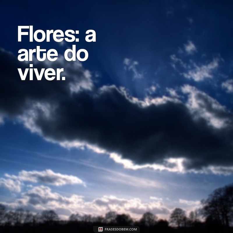 Frases Curtas Sobre Flores: Inspirações para Celebrar a Beleza da Natureza 