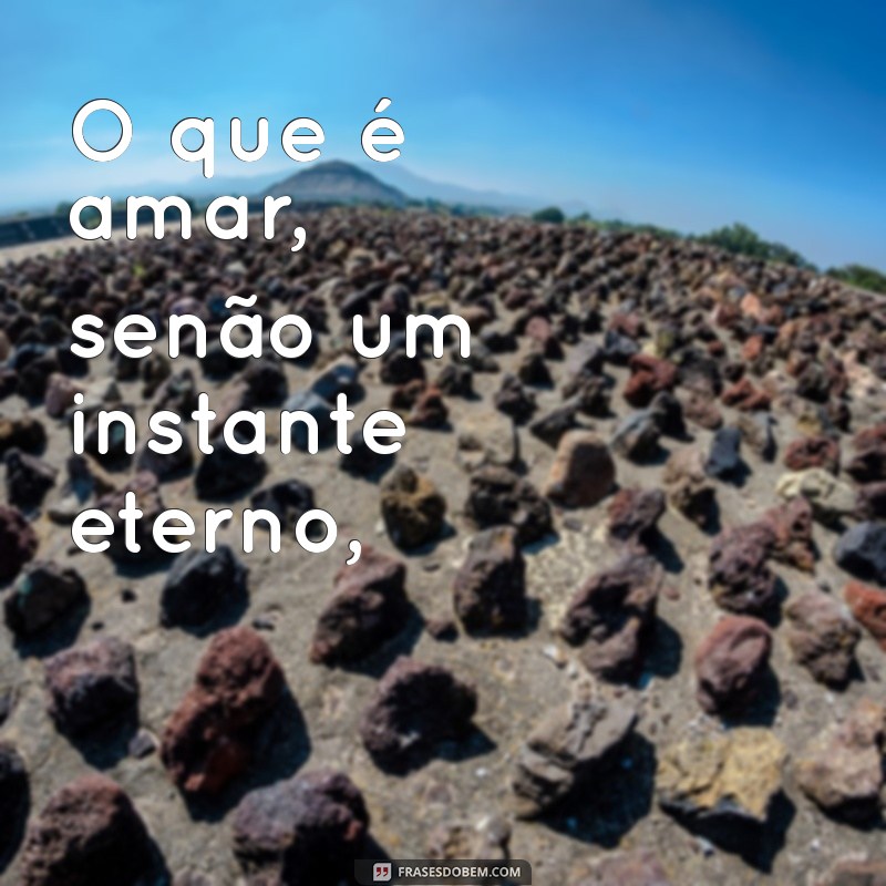 poemas de fernando pessoa O que é amar, senão um instante eterno,