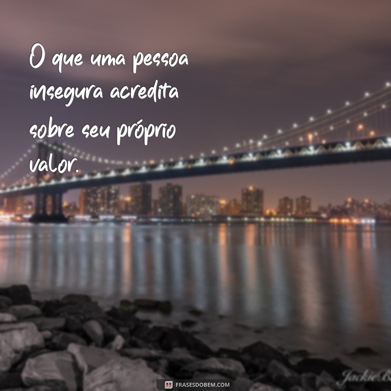 o'que uma pessoa insegura O que uma pessoa insegura acredita sobre seu próprio valor.