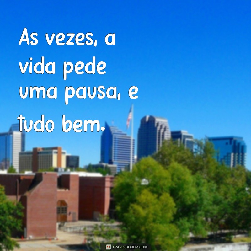 folguinha frases Às vezes, a vida pede uma pausa, e tudo bem.