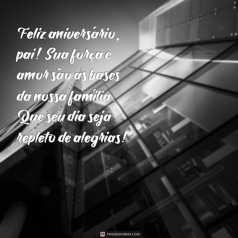 mensagem de parabens para pai Feliz aniversário, pai! Sua força e amor são as bases da nossa família. Que seu dia seja repleto de alegrias!