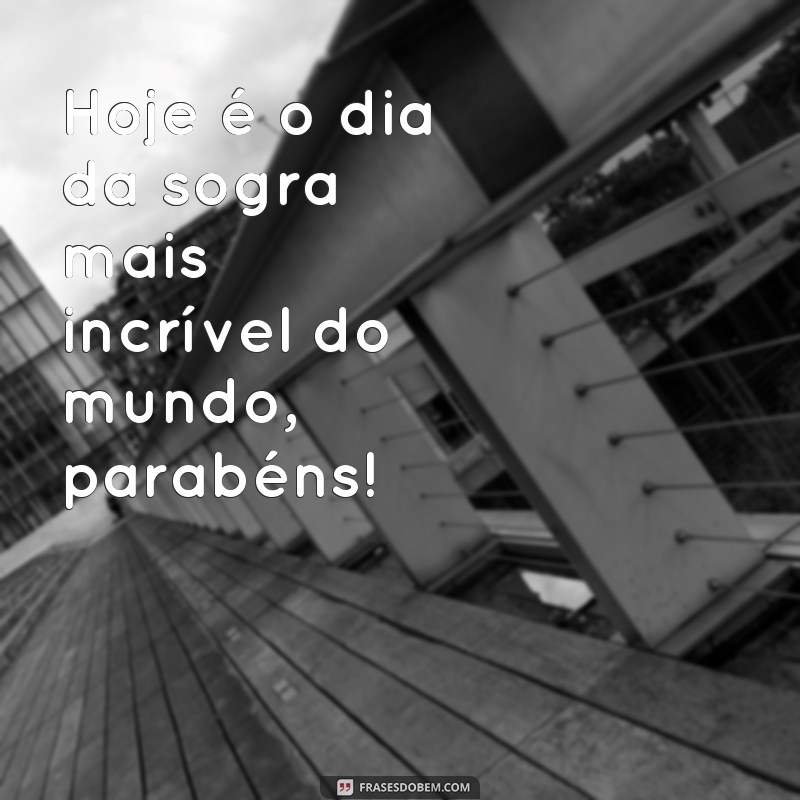 frases dia da sogra Hoje é o dia da sogra mais incrível do mundo, parabéns!