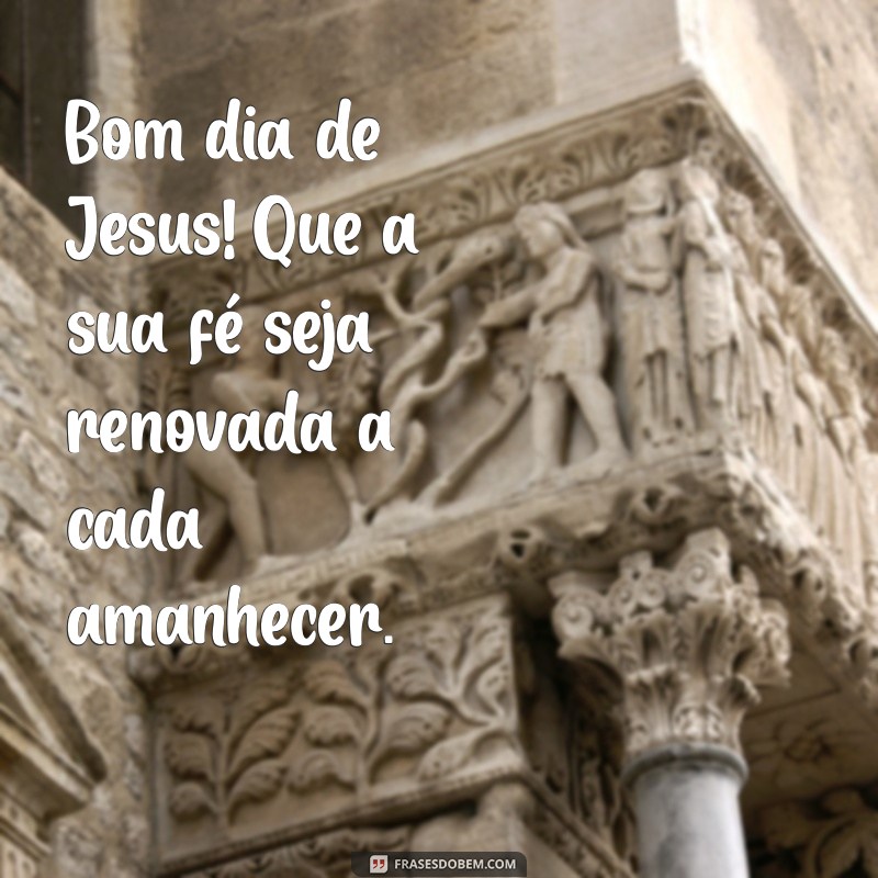 Bom Dia de Jesus: Mensagens Inspiradoras para Começar o Dia com Fé 