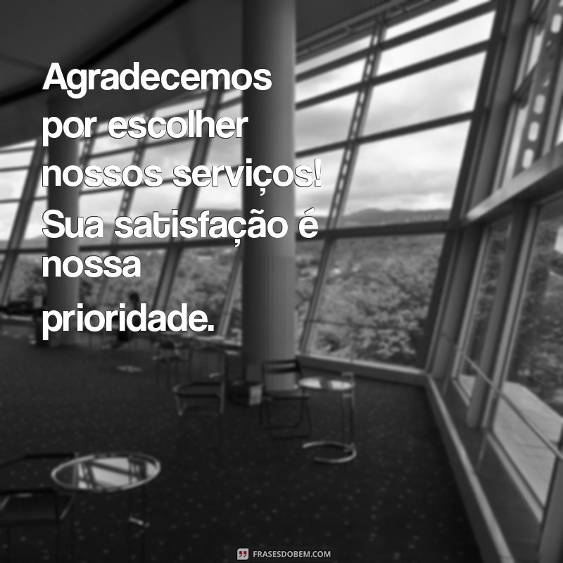 mensagens para clientes Agradecemos por escolher nossos serviços! Sua satisfação é nossa prioridade.