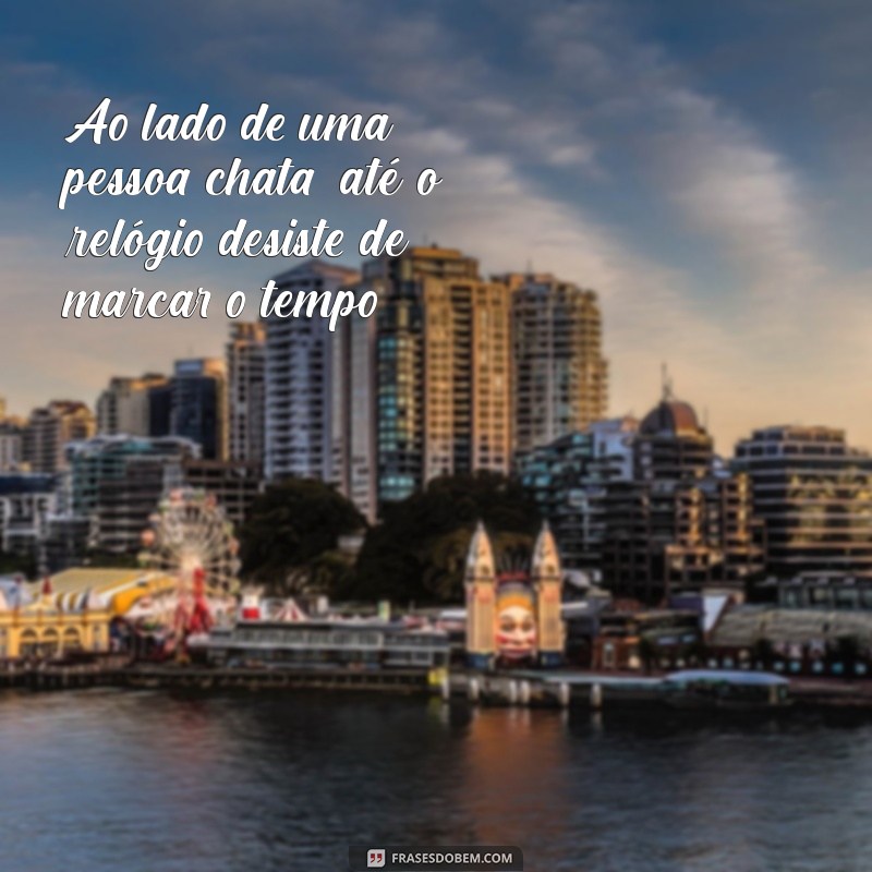 As Melhores Frases Engraçadas sobre Gente Chata para Compartilhar 