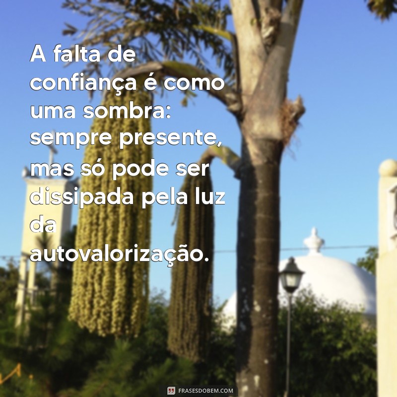 frases sobre falta de confiança A falta de confiança é como uma sombra: sempre presente, mas só pode ser dissipada pela luz da autovalorização.