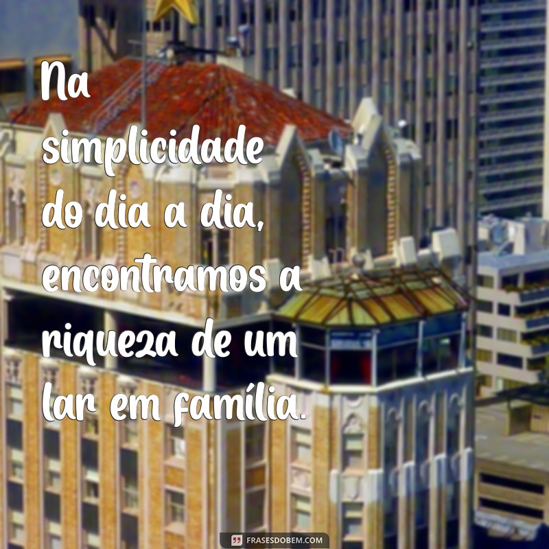 Frases Inspiradoras sobre Lar e Família: Celebre o Amor e a Conexão 