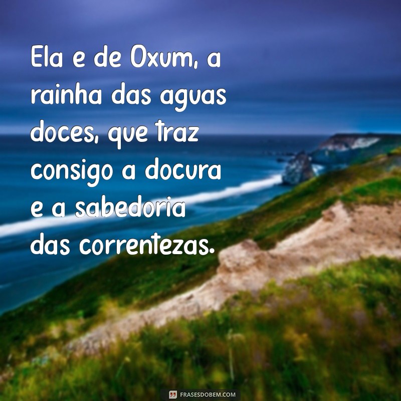 texto ela é de oxum Ela é de Oxum, a rainha das águas doces, que traz consigo a doçura e a sabedoria das correntezas.