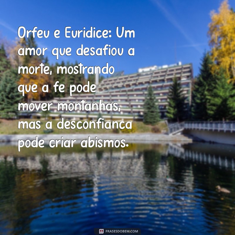 história de orfeu Orfeu e Eurídice: Um amor que desafiou a morte, mostrando que a fé pode mover montanhas, mas a desconfiança pode criar abismos.