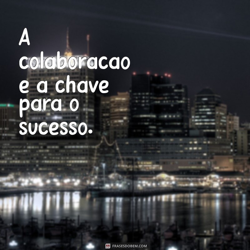 Frases Inspiradoras para Fortalecer a União da Sua Equipe 