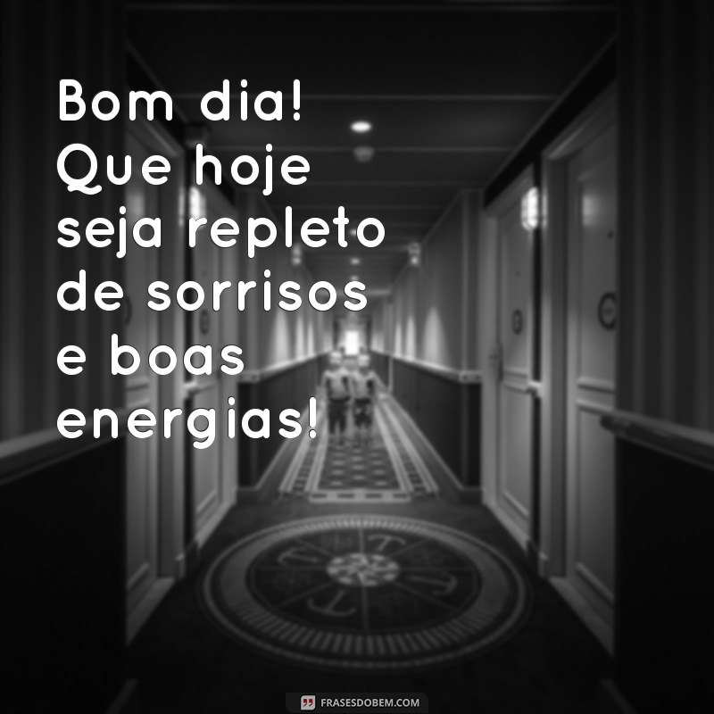 frases d3 bom dia Bom dia! Que hoje seja repleto de sorrisos e boas energias!