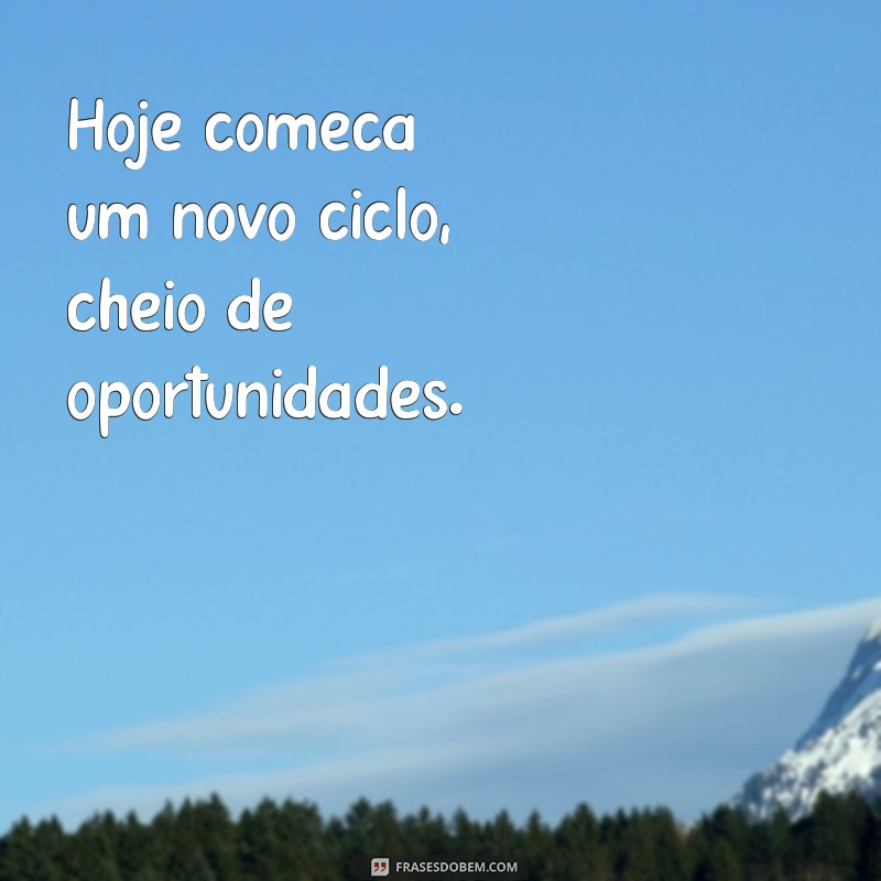 hoje começa um novo ciclo Hoje começa um novo ciclo, cheio de oportunidades.