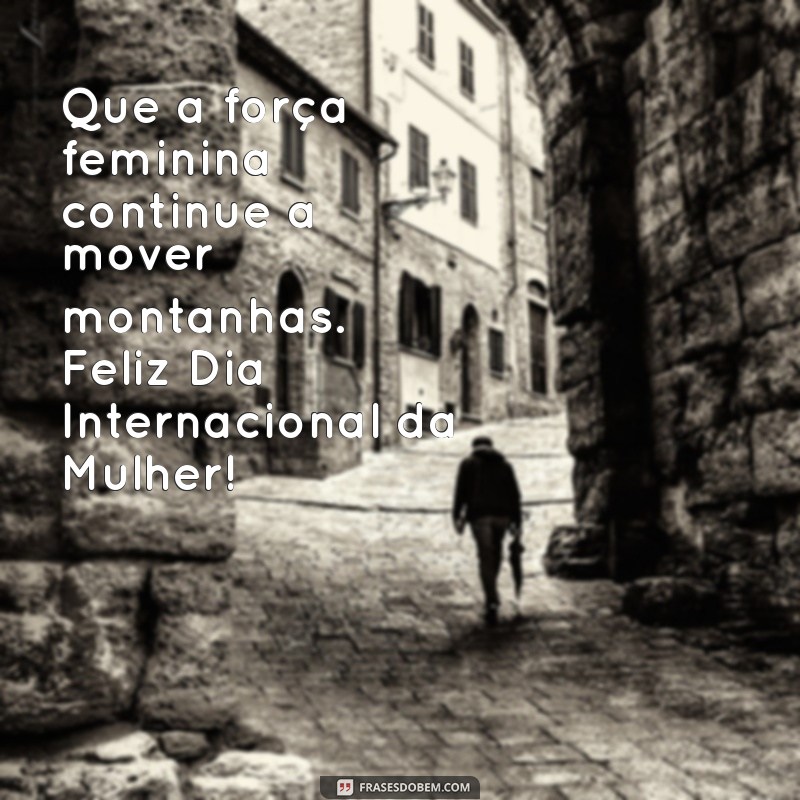 Celebrando a Força Feminina: Mensagens Inspiradoras para o Dia Internacional da Mulher 