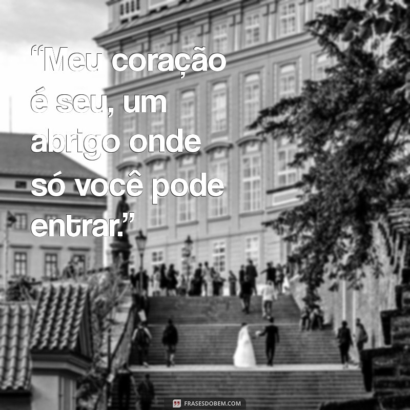 mensagem meu coração é seu “Meu coração é seu, um abrigo onde só você pode entrar.”