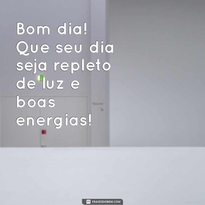 mensagem de feliz bom dia Bom dia! Que seu dia seja repleto de luz e boas energias!