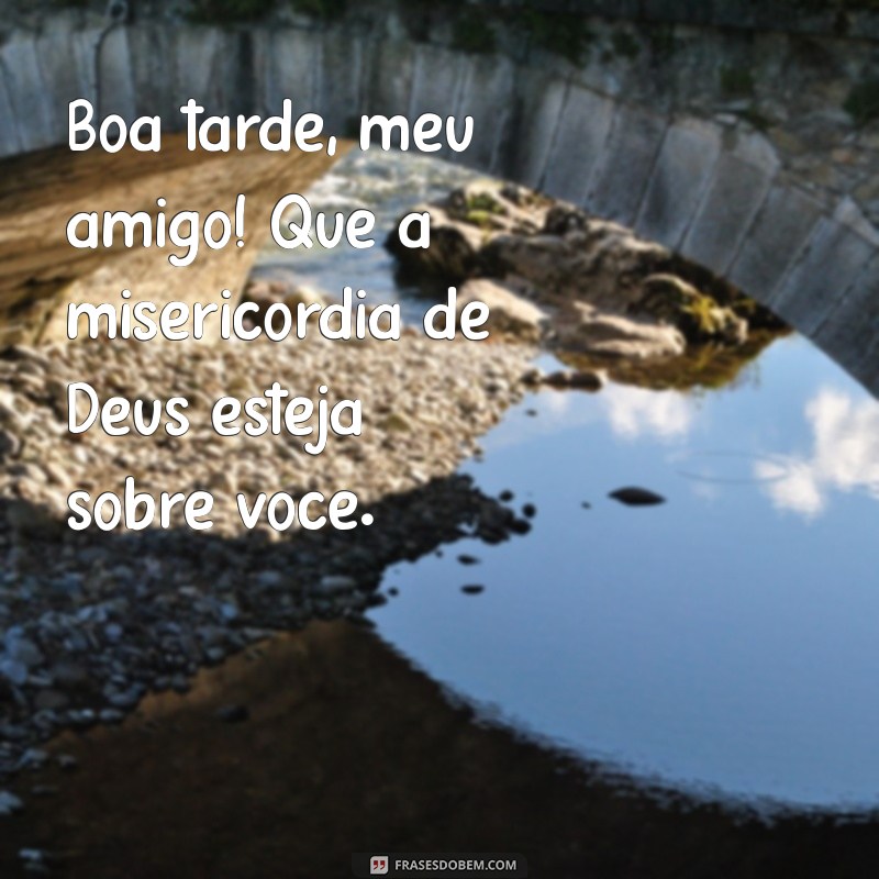 Mensagem de Boa Tarde: Que Deus Abençoe Seu Dia, Amigo! 