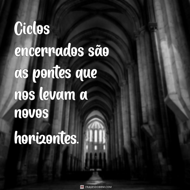 Frases Inspiradoras para Refletir sobre Ciclos Encerrados e Novos Começos 