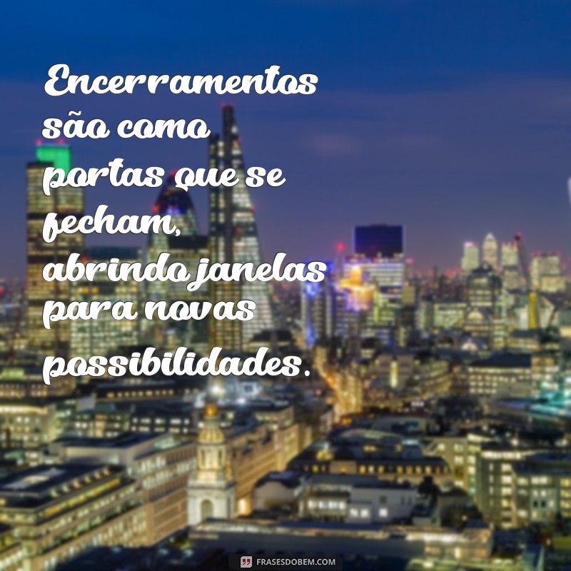 Frases Inspiradoras para Refletir sobre Ciclos Encerrados e Novos Começos 