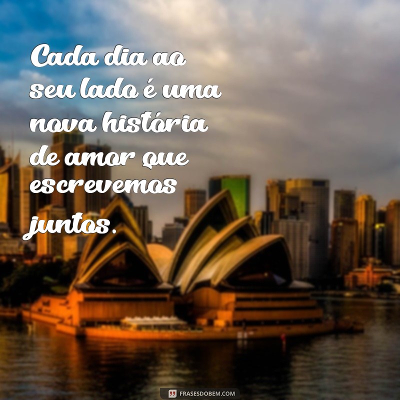 frases apaixonadas para esposa Cada dia ao seu lado é uma nova história de amor que escrevemos juntos.