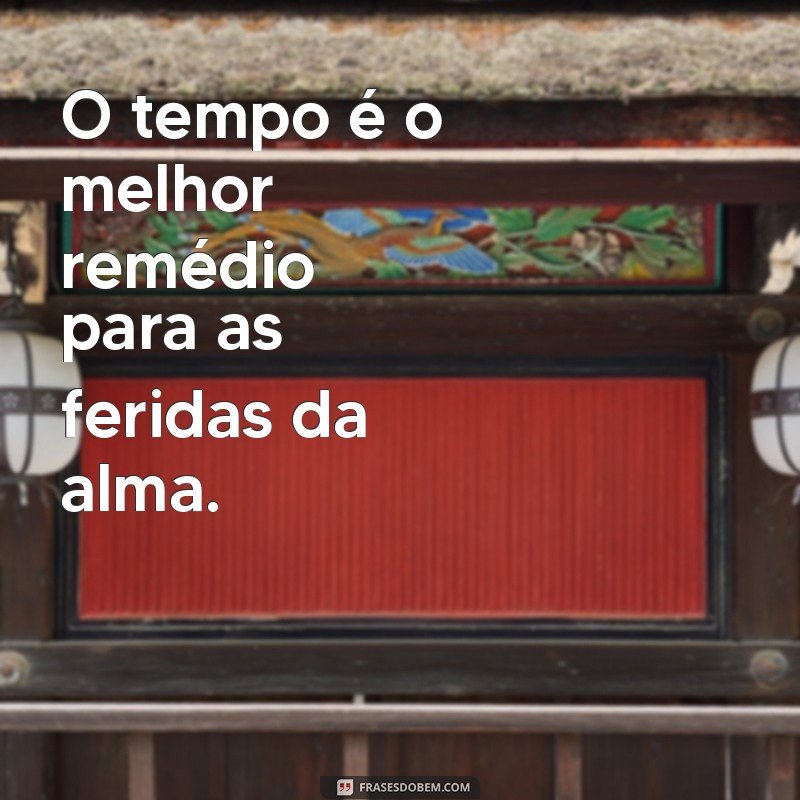 frases tempo O tempo é o melhor remédio para as feridas da alma.